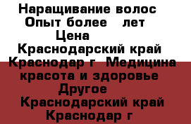 Наращивание волос . Опыт более 6 лет. › Цена ­ 700 - Краснодарский край, Краснодар г. Медицина, красота и здоровье » Другое   . Краснодарский край,Краснодар г.